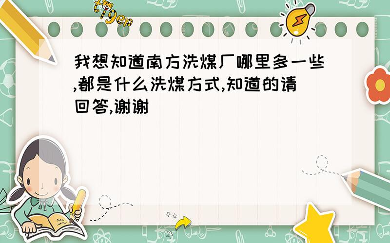 我想知道南方洗煤厂哪里多一些,都是什么洗煤方式,知道的请回答,谢谢