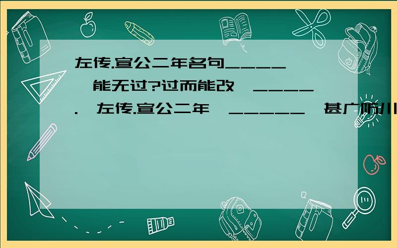 左传.宣公二年名句____,孰能无过?过而能改,____.《左传.宣公二年》_____,甚广防川。《国语》前事不忘，______。《战国策》见冤而顾犬，_______《战国策》