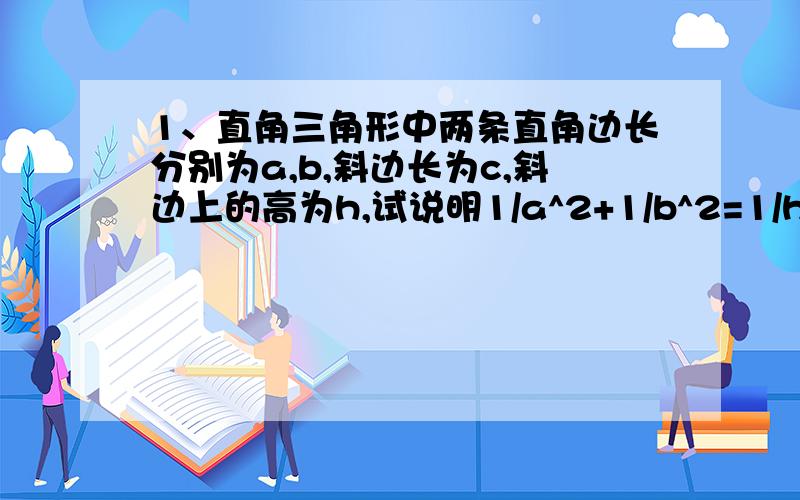 1、直角三角形中两条直角边长分别为a,b,斜边长为c,斜边上的高为h,试说明1/a^2+1/b^2=1/h^2.