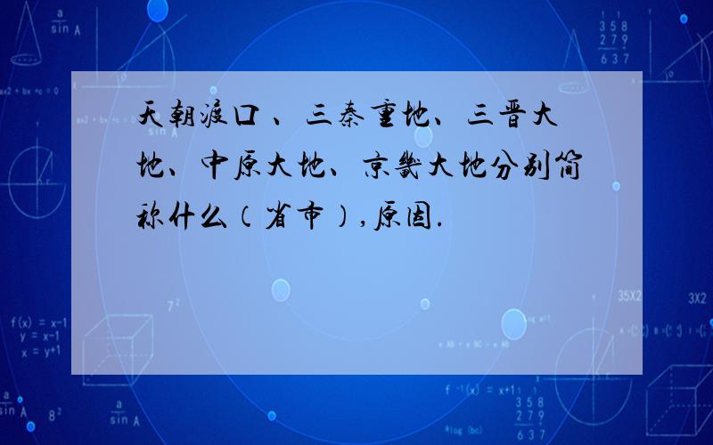 天朝渡口 、三秦重地、三晋大地、中原大地、京畿大地分别简称什么（省市）,原因.