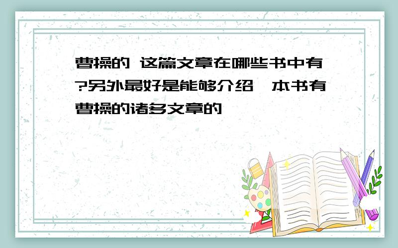 曹操的 这篇文章在哪些书中有?另外最好是能够介绍一本书有曹操的诸多文章的