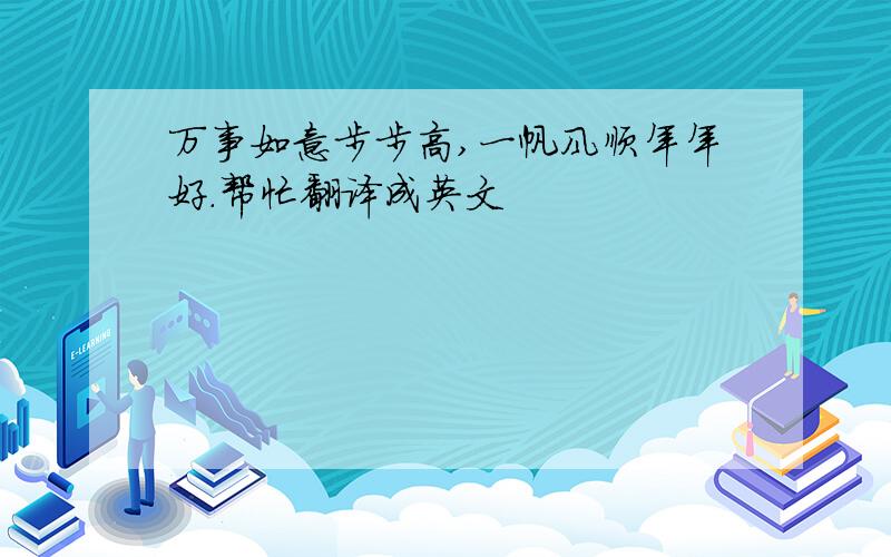 万事如意步步高,一帆风顺年年好.帮忙翻译成英文