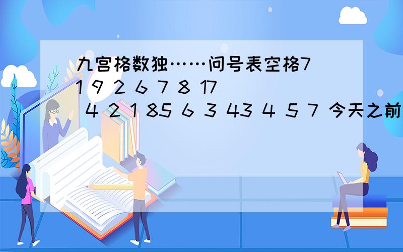 九宫格数独……问号表空格7 1 9 2 6 7 8 17 4 2 1 85 6 3 43 4 5 7 今天之前完成……拜托……