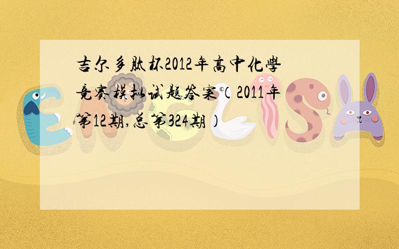 吉尔多肽杯2012年高中化学竞赛模拟试题答案（2011年第12期,总第324期）