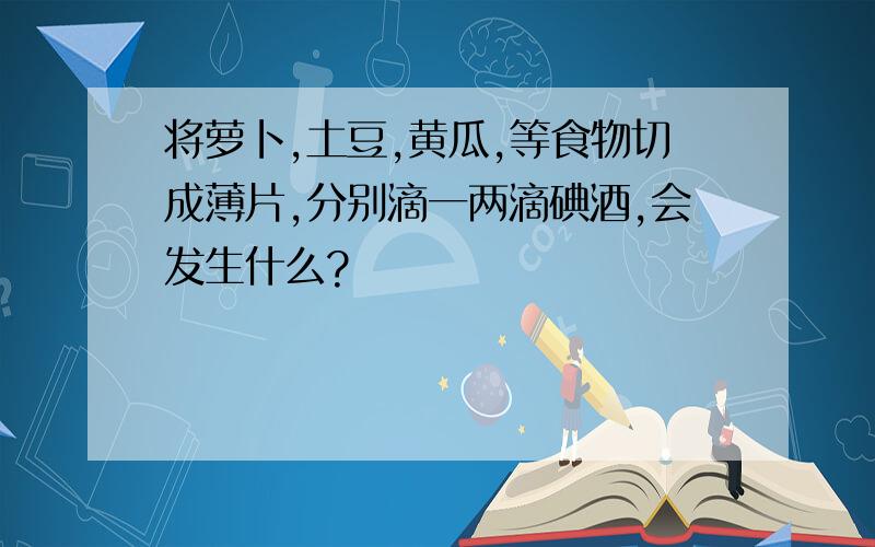 将萝卜,土豆,黄瓜,等食物切成薄片,分别滴一两滴碘酒,会发生什么?