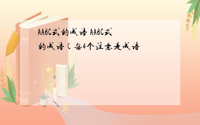 AABC式的成语 AABC式的成语(每4个注意是成语