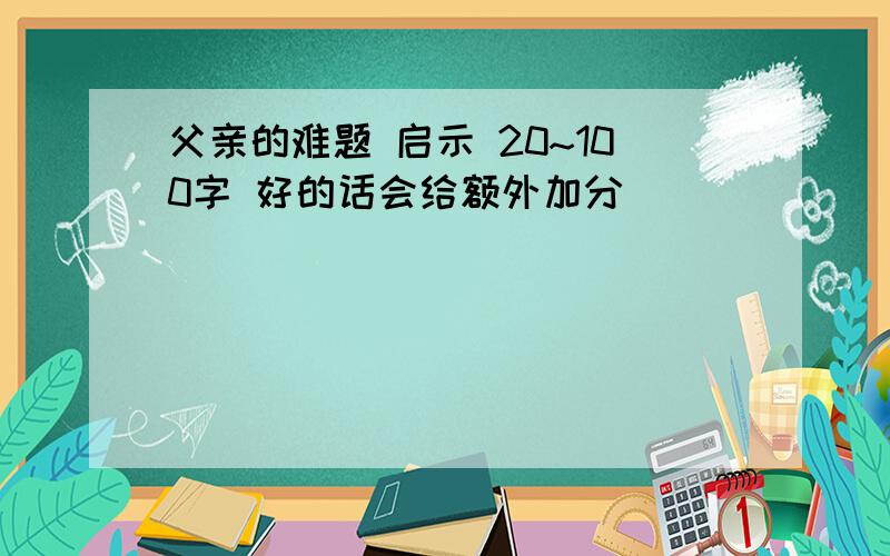 父亲的难题 启示 20~100字 好的话会给额外加分