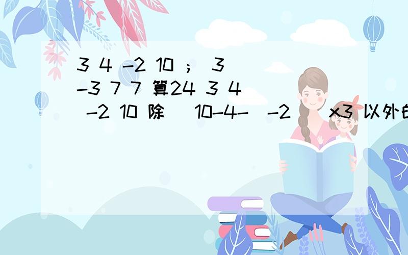 3 4 -2 10 ； 3 -3 7 7 算24 3 4 -2 10 除 [10-4-（-2）]x3 以外的算法