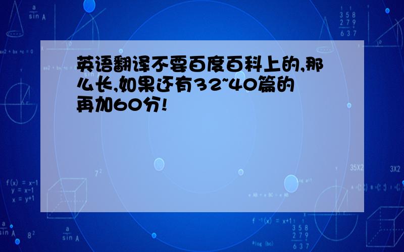 英语翻译不要百度百科上的,那么长,如果还有32~40篇的再加60分!