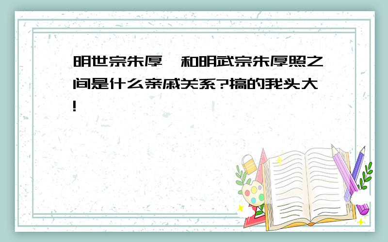 明世宗朱厚熜和明武宗朱厚照之间是什么亲戚关系?搞的我头大!