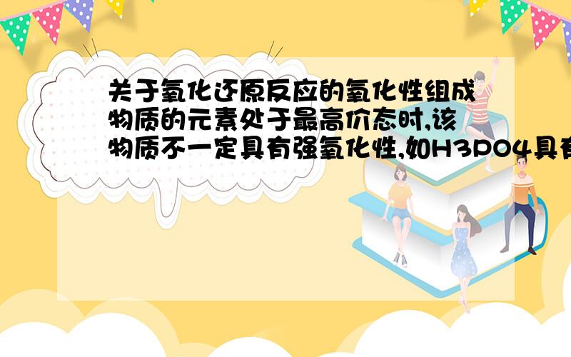 关于氧化还原反应的氧化性组成物质的元素处于最高价态时,该物质不一定具有强氧化性,如H3PO4具有弱氧化性,其氧化性由H+体现,PO4 3-没有氧化性.这句话该怎么理解,为什么氧化性是由H+体现的,