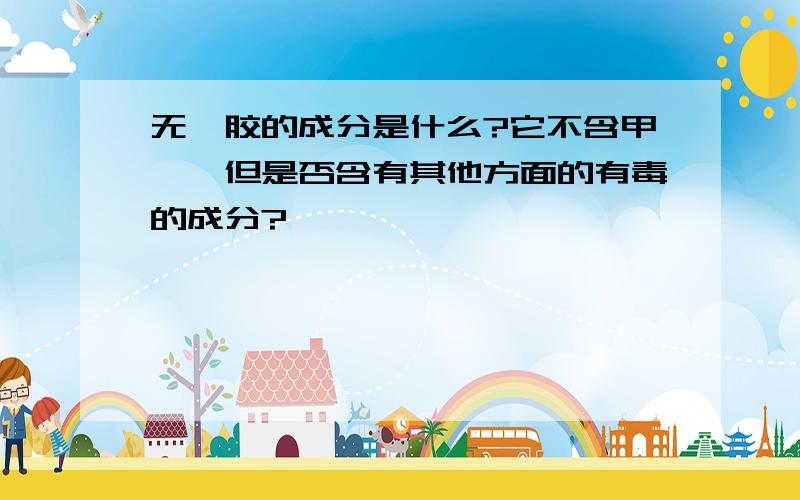 无醛胶的成分是什么?它不含甲醛,但是否含有其他方面的有毒的成分?