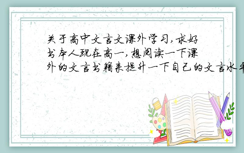 关于高中文言文课外学习,求好书本人现在高一,想阅读一下课外的文言书籍来提升一下自己的文言水平.不知什么样的古文书籍适合我来阅读.正巧有一本《战国策》不知怎么样?   谢谢