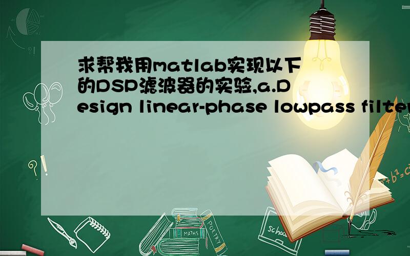 求帮我用matlab实现以下的DSP滤波器的实验,a.Design linear-phase lowpass filters with the cutoff-frequency ωc = π/3 using the Parks-McClellan method for filter orders M = 20,50 and 150.The MATLAB Signal Processing Toolbox function remez