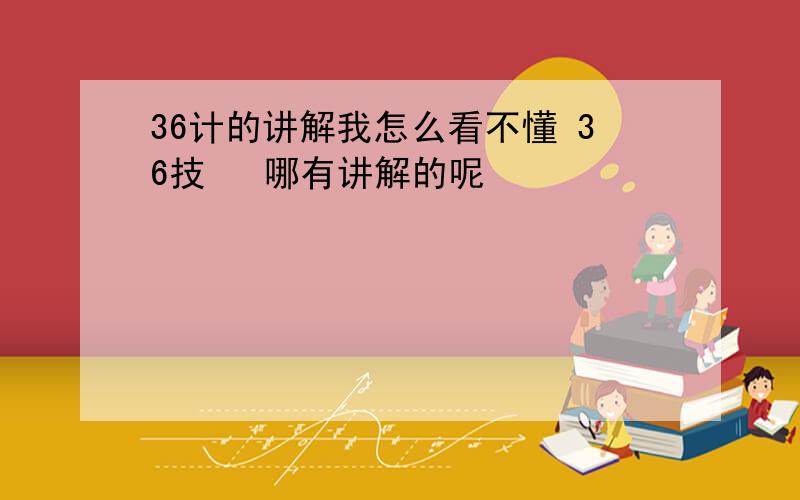 36计的讲解我怎么看不懂 36技   哪有讲解的呢