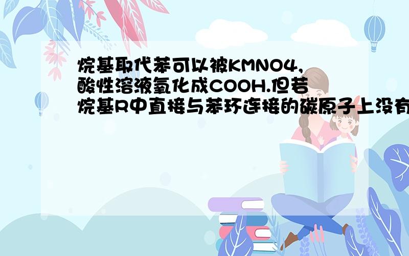 烷基取代苯可以被KMNO4,酸性溶液氧化成COOH.但若烷基R中直接与苯环连接的碳原子上没有CH键,则不容易被氧化得到COOH,现有分子式是C11H16的一烷基取代苯,已知它可以被KMNO4酸性溶液氧化的同分