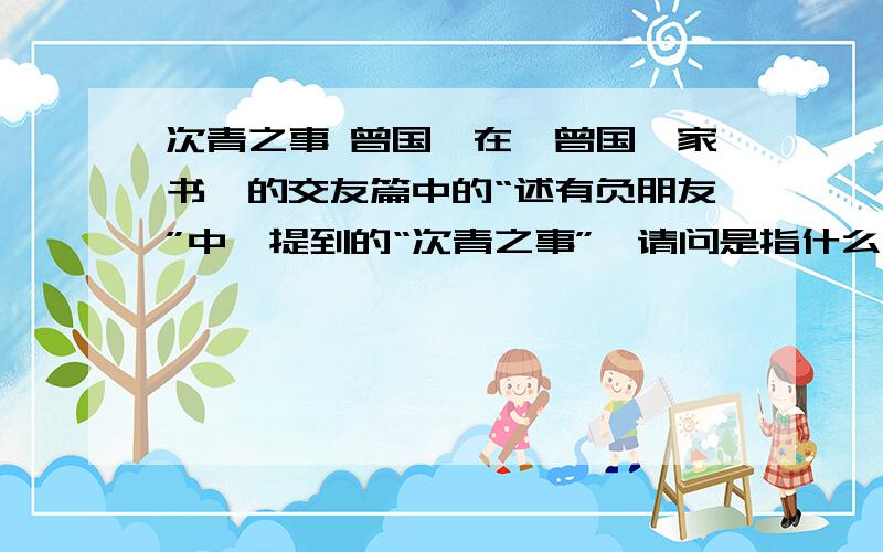 次青之事 曾国藩在《曾国藩家书》的交友篇中的“述有负朋友”中,提到的“次青之事”,请问是指什么事呢?