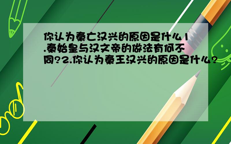 你认为秦亡汉兴的原因是什么1.秦始皇与汉文帝的做法有何不同?2.你认为秦王汉兴的原因是什么?