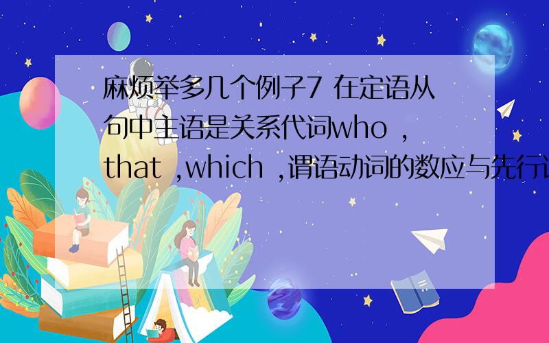 麻烦举多几个例子7 在定语从句中主语是关系代词who ,that ,which ,谓语动词的数应与先行词的数一致.注意：在“one of +复数名词+ who/that/which”引导的定语从句中,从句谓语的单复数取决 于one前