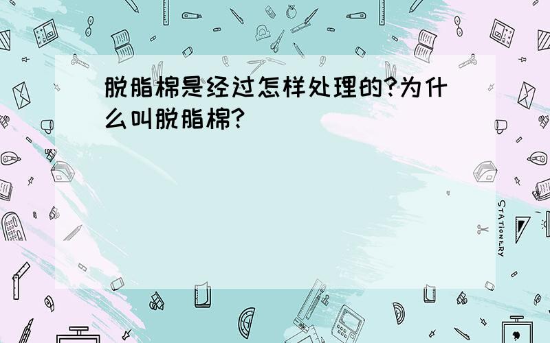 脱脂棉是经过怎样处理的?为什么叫脱脂棉?