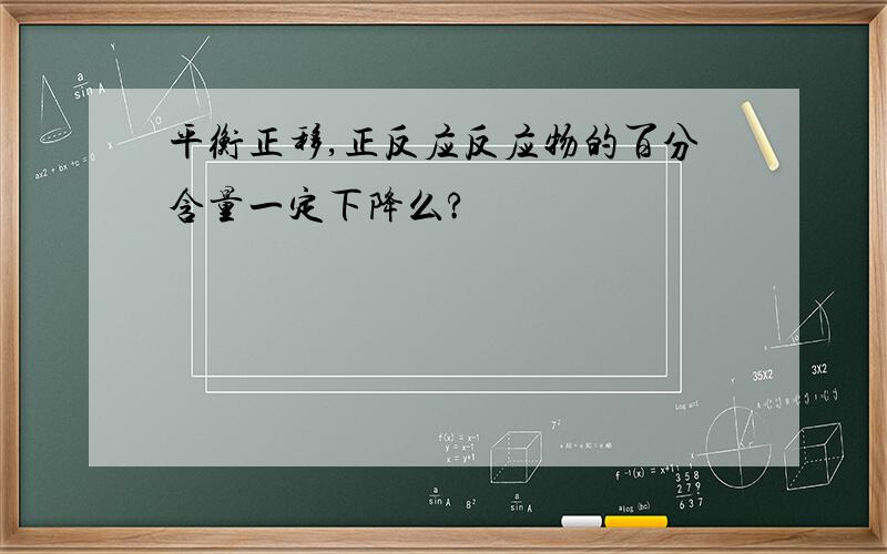 平衡正移,正反应反应物的百分含量一定下降么?