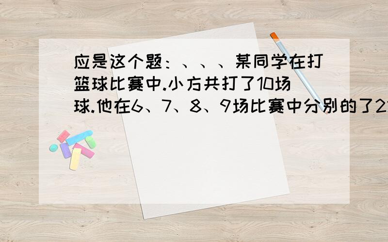 应是这个题：、、、某同学在打篮球比赛中.小方共打了10场球.他在6、7、8、9场比赛中分别的了22、15、12和19分,他的前9场比赛的平均得分y比前5场比赛的平均得分x要高.如果他所参加的10场比