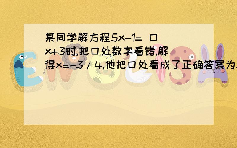 某同学解方程5x-1= 囗 x+3时,把囗处数字看错,解得x=-3/4,他把囗处看成了正确答案为8