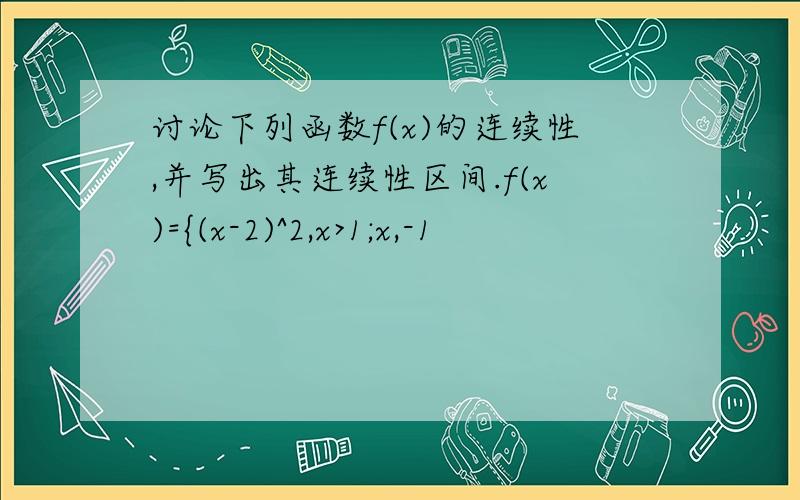 讨论下列函数f(x)的连续性,并写出其连续性区间.f(x)={(x-2)^2,x>1;x,-1