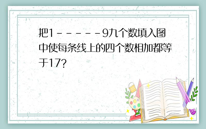 把1-----9九个数填入图中使每条线上的四个数相加都等于17?