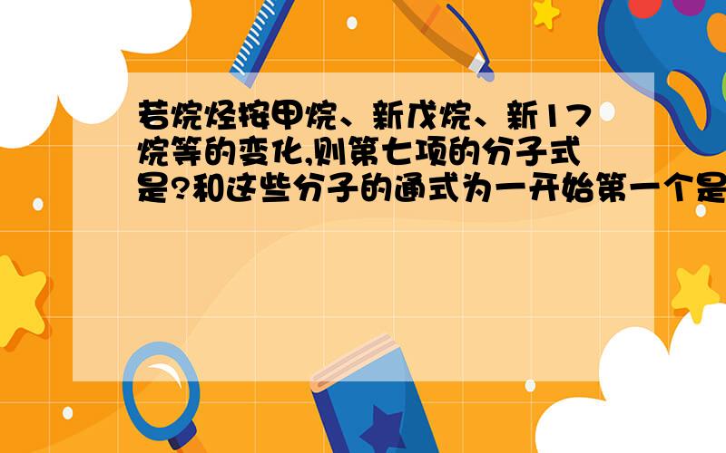 若烷烃按甲烷、新戊烷、新17烷等的变化,则第七项的分子式是?和这些分子的通式为一开始第一个是甲烷,第二个是把甲烷上所有的氢改为碳,以此下去的一个题目