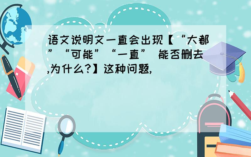 语文说明文一直会出现【“大都”“可能”“一直” 能否删去,为什么?】这种问题,