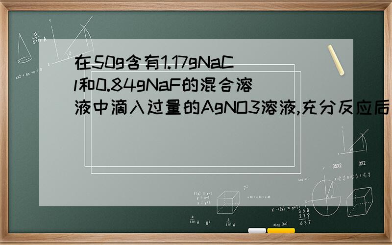 在50g含有1.17gNaCl和0.84gNaF的混合溶液中滴入过量的AgNO3溶液,充分反应后得到2.87g固体,由此可以得出的正确结论是（     ）（A）NaCl只有一部分参加反应（B）NaF只有一部分参加反应（C）AgF难溶