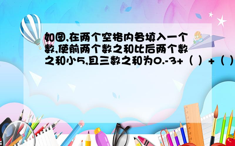 如图,在两个空格内各填入一个数,使前两个数之和比后两个数之和小5,且三数之和为0.-3+（ ）+（ ）