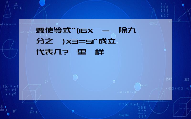 要使等式“(16X囗-囗除九分之一)X3=51”成立,囗代表几?囗里一样