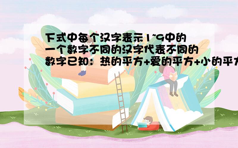 下式中每个汉字表示1~9中的一个数字不同的汉字代表不同的数字已知：热的平方+爱的平方+小的平方=学的平方+奥的平方+数的平方那么：学+奥+数=?