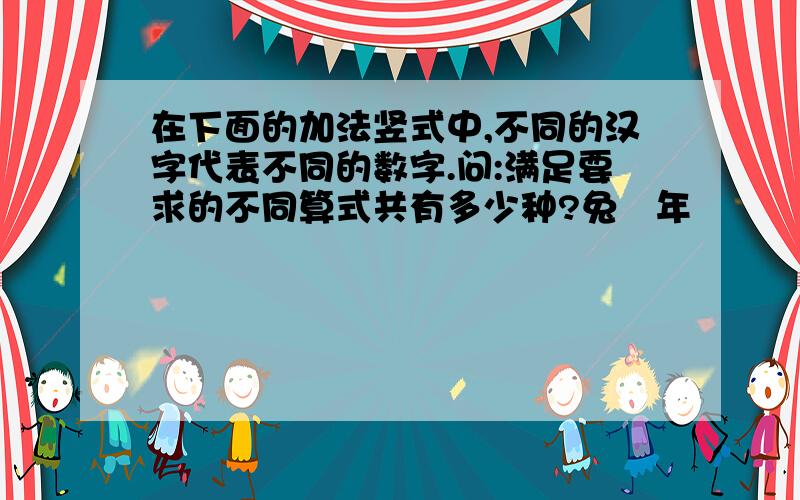 在下面的加法竖式中,不同的汉字代表不同的数字.问:满足要求的不同算式共有多少种?兔   年         十  六   届   +华   杯  决   赛-------------------    2   0   1   1