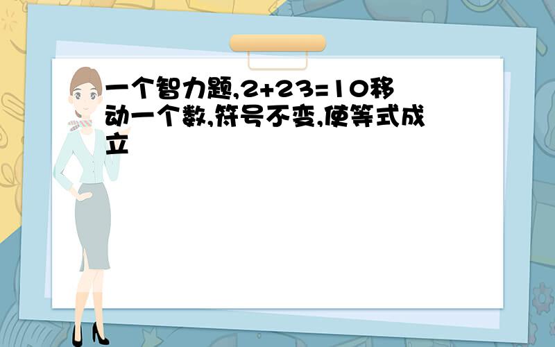 一个智力题,2+23=10移动一个数,符号不变,使等式成立