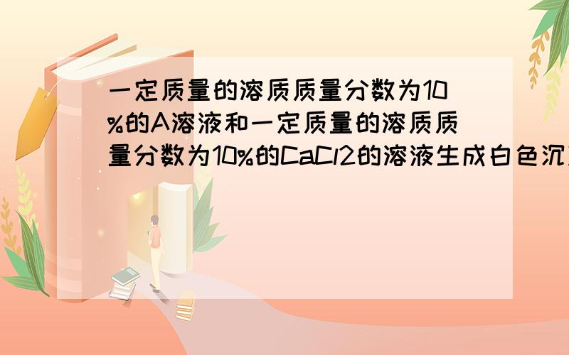 一定质量的溶质质量分数为10%的A溶液和一定质量的溶质质量分数为10%的CaCl2的溶液生成白色沉淀和nacl,为什么a溶液一定是碳酸钠,不能硫酸钠,硫酸钡不是微溶也有沉淀吗