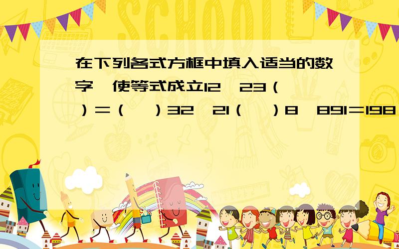 在下列各式方框中填入适当的数字,使等式成立12×23（　）＝（　）32×21（　）8×891＝198×8（　）（　）3×6528＝8256×3