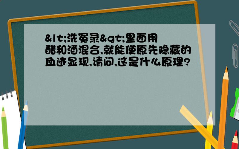 <洗冤录>里面用醋和酒混合,就能使原先隐藏的血迹显现,请问,这是什么原理?