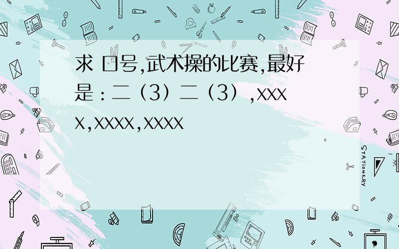 求 口号,武术操的比赛,最好是：二（3）二（3）,xxxx,xxxx,xxxx