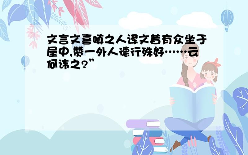 文言文喜嗔之人译文昔有众坐于屋中,赞一外人德行殊好……云何讳之?”