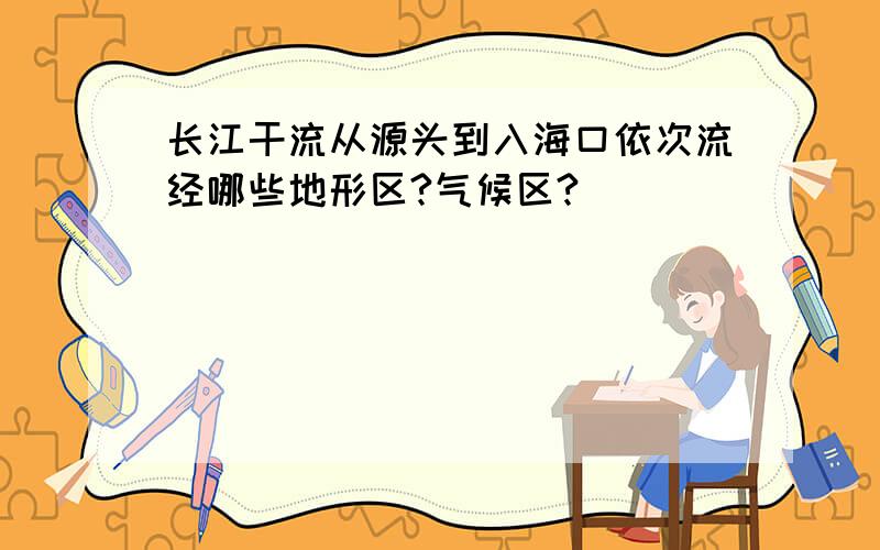 长江干流从源头到入海口依次流经哪些地形区?气候区?