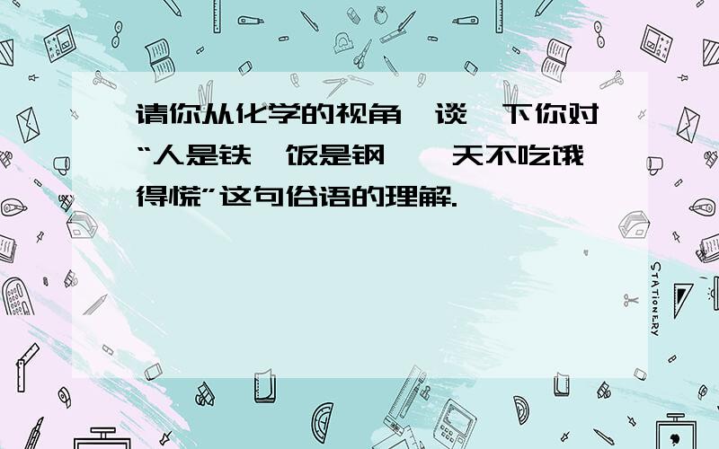 请你从化学的视角,谈一下你对“人是铁,饭是钢,一天不吃饿得慌”这句俗语的理解.