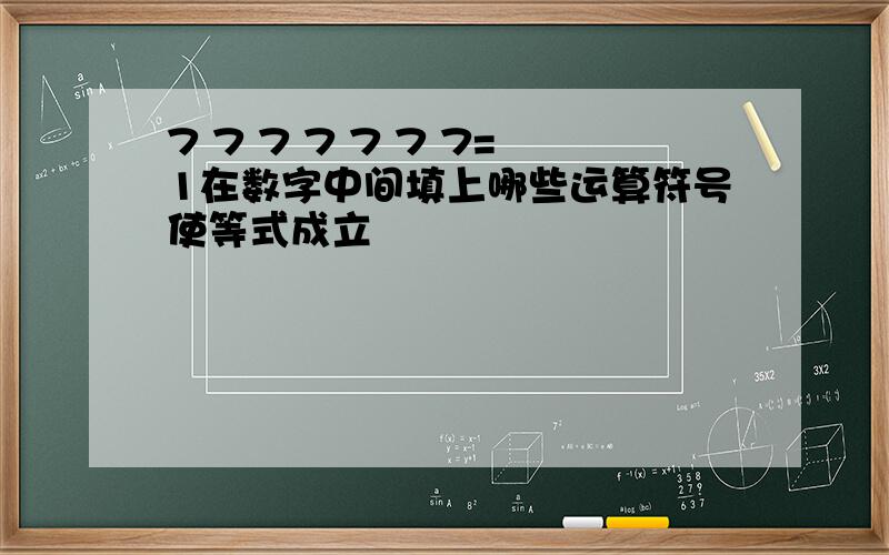 7 7 7 7 7 7 7=1在数字中间填上哪些运算符号使等式成立