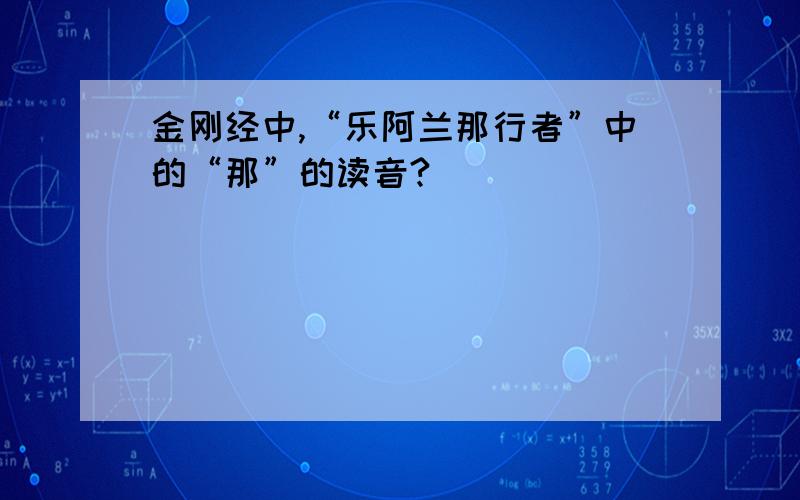 金刚经中,“乐阿兰那行者”中的“那”的读音?