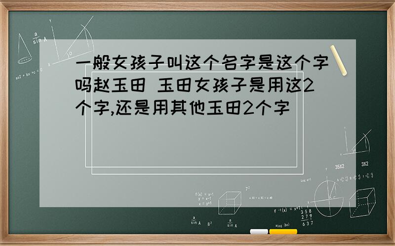 一般女孩子叫这个名字是这个字吗赵玉田 玉田女孩子是用这2个字,还是用其他玉田2个字