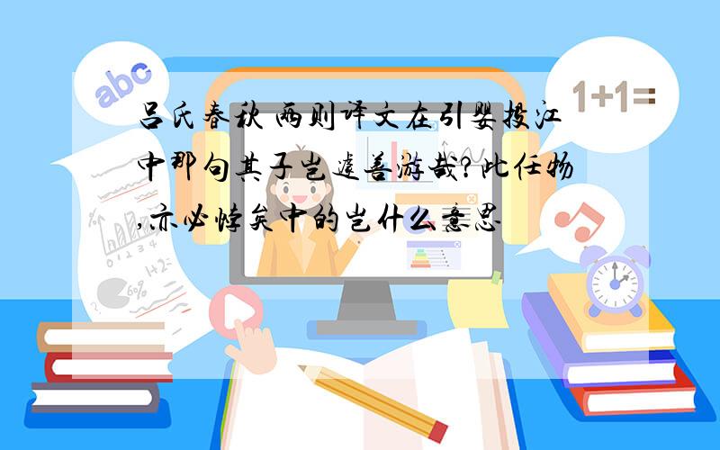 吕氏春秋 两则译文在引婴投江中那句其子岂遽善游哉?此任物,亦必悖矣中的岂什么意思