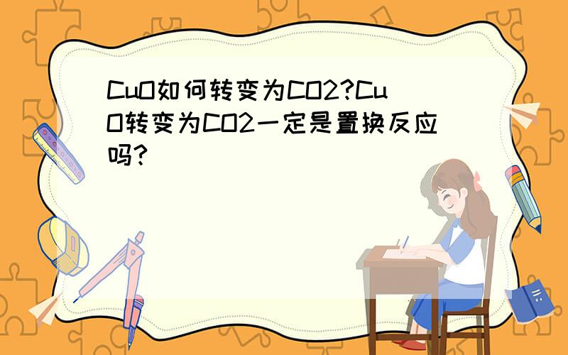 CuO如何转变为CO2?CuO转变为CO2一定是置换反应吗?