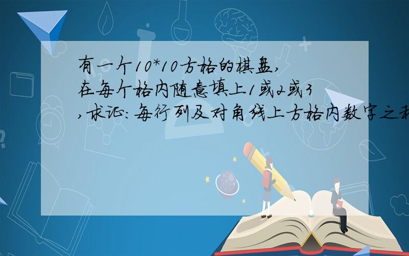 有一个10*10方格的棋盘,在每个格内随意填上1或2或3,求证：每行列及对角线上方格内数字之和至少有2个相同